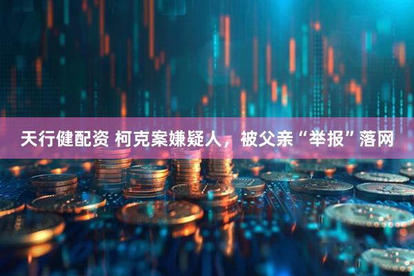 天行健配资 柯克案嫌疑人，被父亲“举报”落网