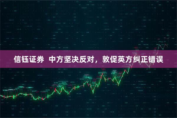信钰证券  中方坚决反对，敦促英方纠正错误